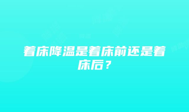 着床降温是着床前还是着床后？