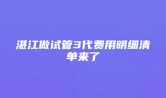 湛江做试管3代费用明细清单来了