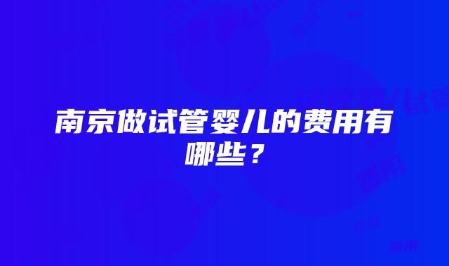 南京做试管婴儿的费用有哪些？