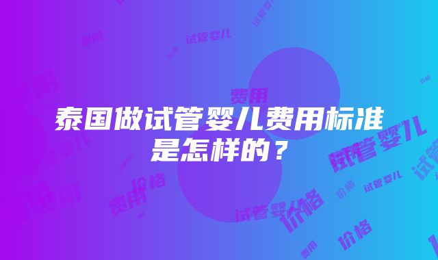 泰国做试管婴儿费用标准是怎样的？