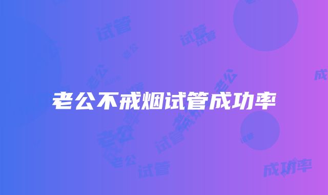 老公不戒烟试管成功率