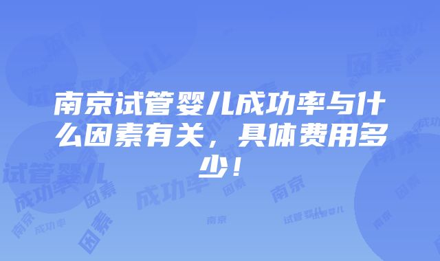 南京试管婴儿成功率与什么因素有关，具体费用多少！