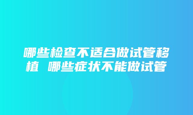 哪些检查不适合做试管移植 哪些症状不能做试管