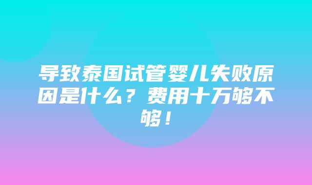 导致泰国试管婴儿失败原因是什么？费用十万够不够！