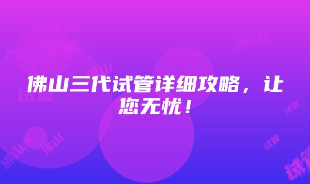 佛山三代试管详细攻略，让您无忧！