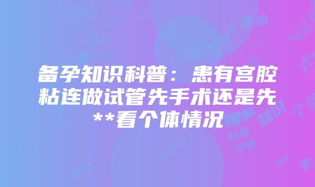 备孕知识科普：患有宫腔粘连做试管先手术还是先**看个体情况