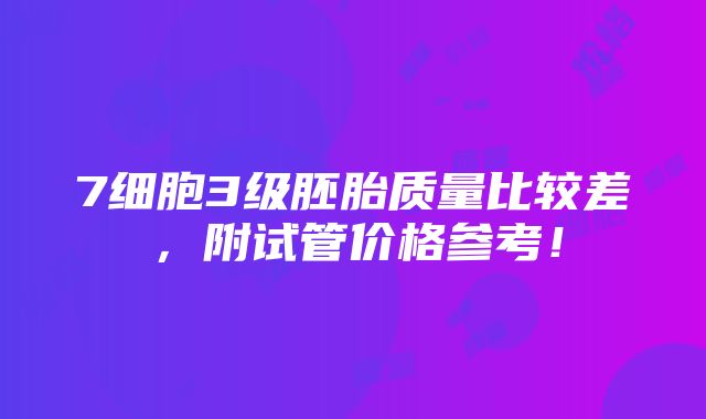 7细胞3级胚胎质量比较差，附试管价格参考！