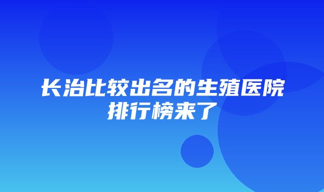 长治比较出名的生殖医院排行榜来了