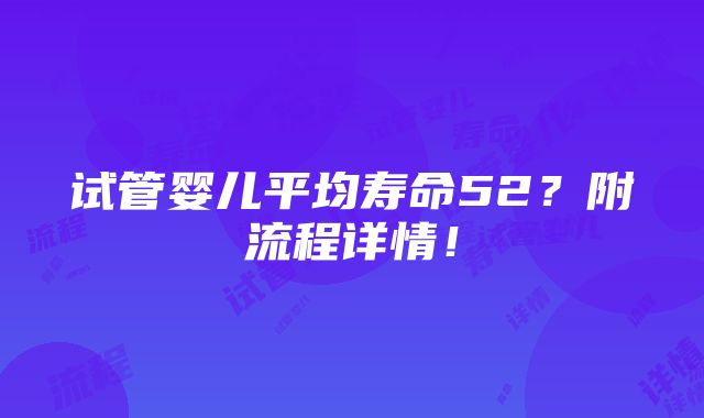 试管婴儿平均寿命52？附流程详情！