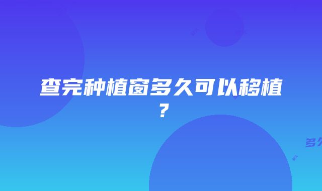 查完种植窗多久可以移植？