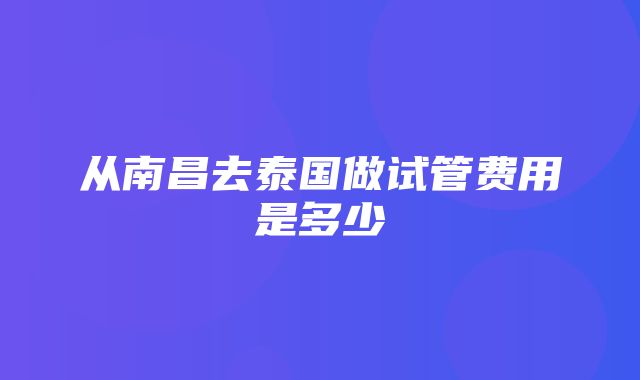 从南昌去泰国做试管费用是多少