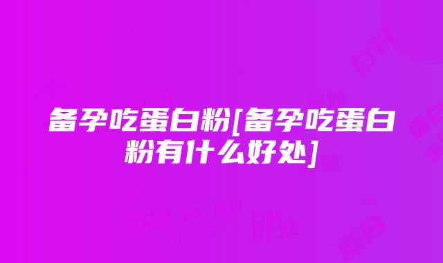 备孕吃蛋白粉[备孕吃蛋白粉有什么好处]