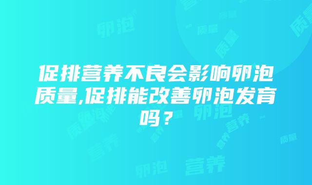 促排营养不良会影响卵泡质量,促排能改善卵泡发育吗？