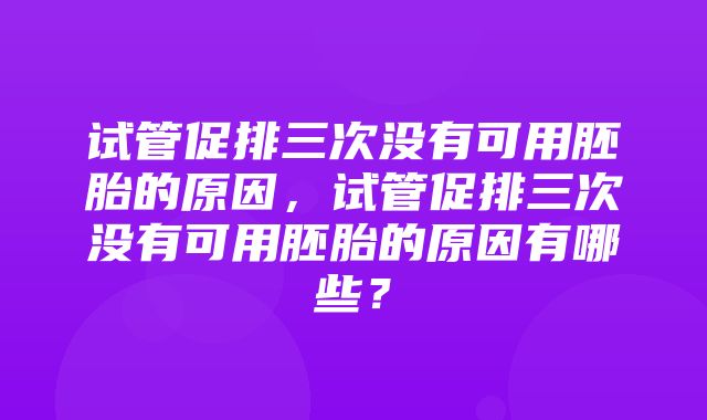 试管促排三次没有可用胚胎的原因，试管促排三次没有可用胚胎的原因有哪些？