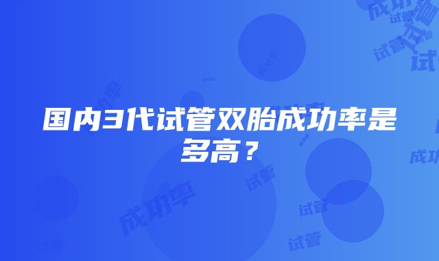 国内3代试管双胎成功率是多高？