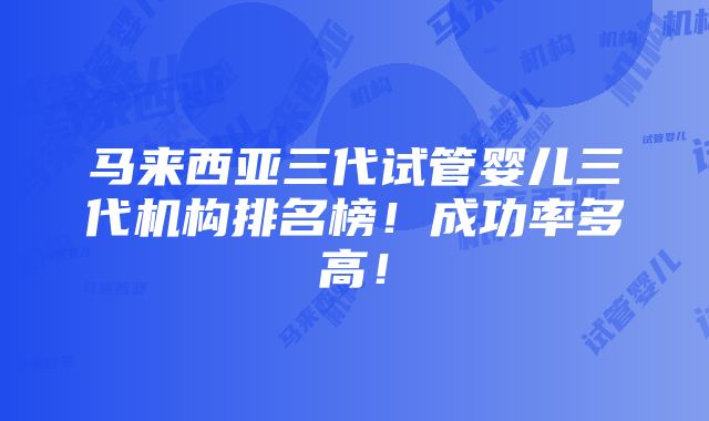 马来西亚三代试管婴儿三代机构排名榜！成功率多高！