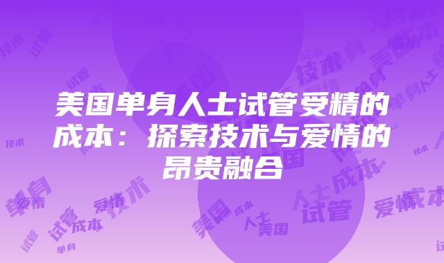 美国单身人士试管受精的成本：探索技术与爱情的昂贵融合