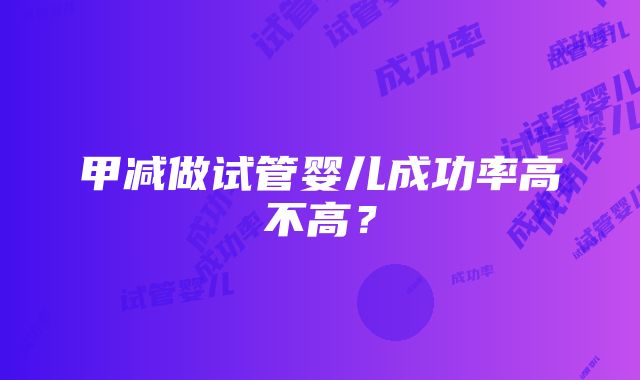 甲减做试管婴儿成功率高不高？