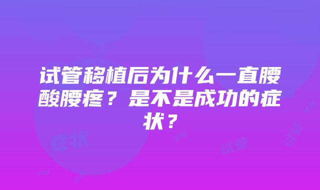 试管移植后为什么一直腰酸腰疼？是不是成功的症状？