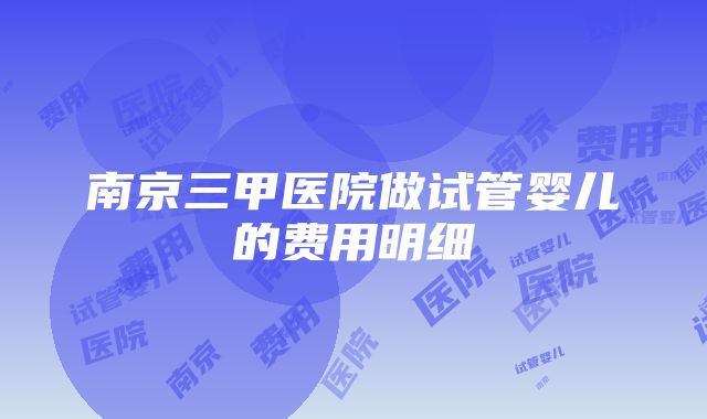 南京三甲医院做试管婴儿的费用明细