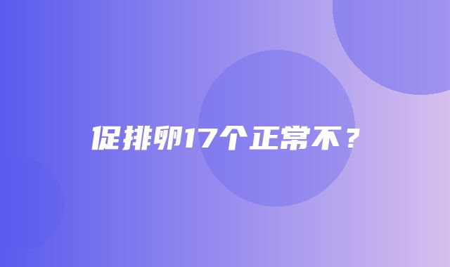 促排卵17个正常不？