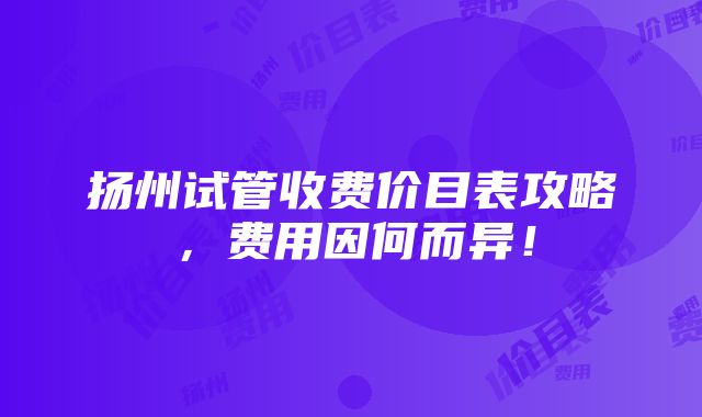 扬州试管收费价目表攻略，费用因何而异！