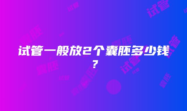 试管一般放2个囊胚多少钱？