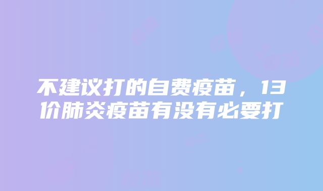 不建议打的自费疫苗，13价肺炎疫苗有没有必要打