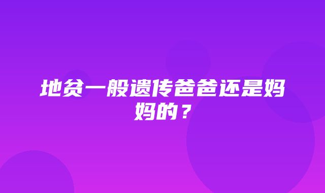 地贫一般遗传爸爸还是妈妈的？