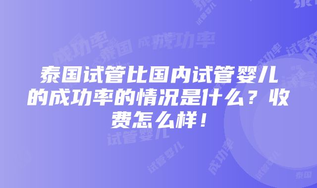 泰国试管比国内试管婴儿的成功率的情况是什么？收费怎么样！