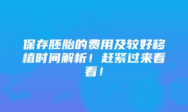 保存胚胎的费用及较好移植时间解析！赶紧过来看看！