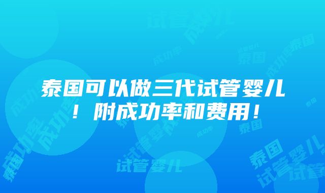 泰国可以做三代试管婴儿！附成功率和费用！