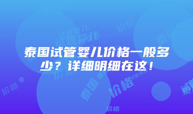 泰国试管婴儿价格一般多少？详细明细在这！