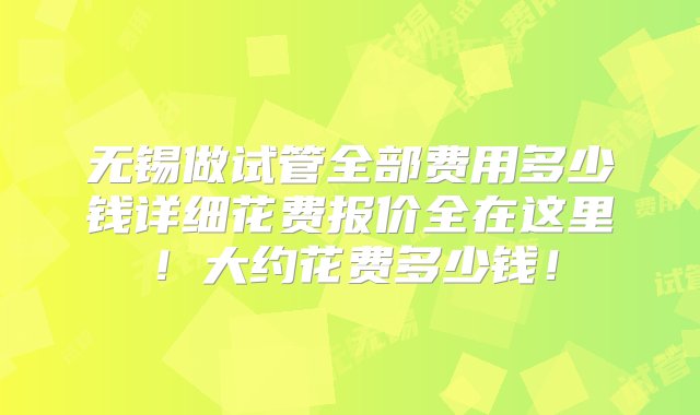 无锡做试管全部费用多少钱详细花费报价全在这里！大约花费多少钱！