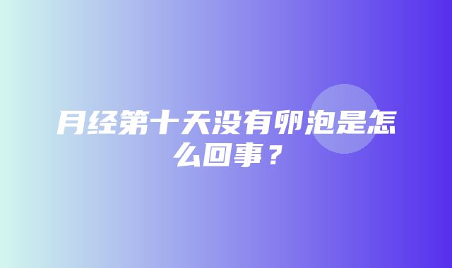 月经第十天没有卵泡是怎么回事？