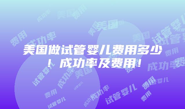 美国做试管婴儿费用多少！成功率及费用！