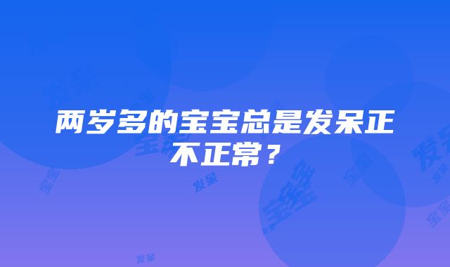 两岁多的宝宝总是发呆正不正常？