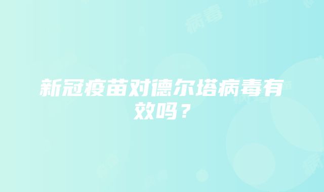 新冠疫苗对德尔塔病毒有效吗？