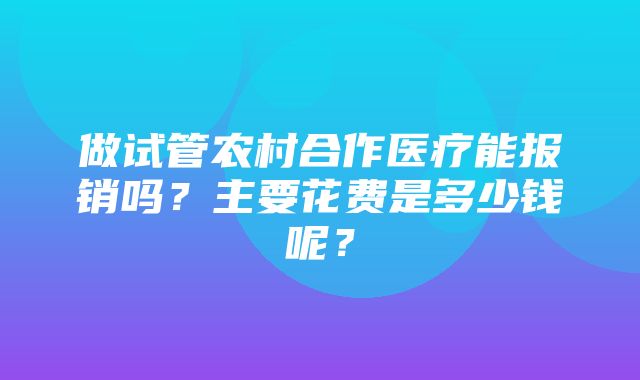 做试管农村合作医疗能报销吗？主要花费是多少钱呢？