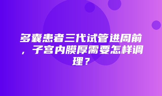 多囊患者三代试管进周前，子宫内膜厚需要怎样调理？