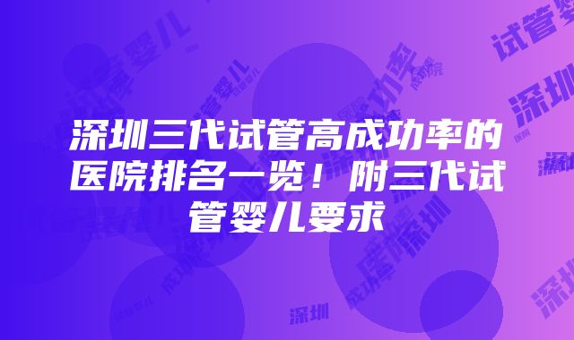 深圳三代试管高成功率的医院排名一览！附三代试管婴儿要求