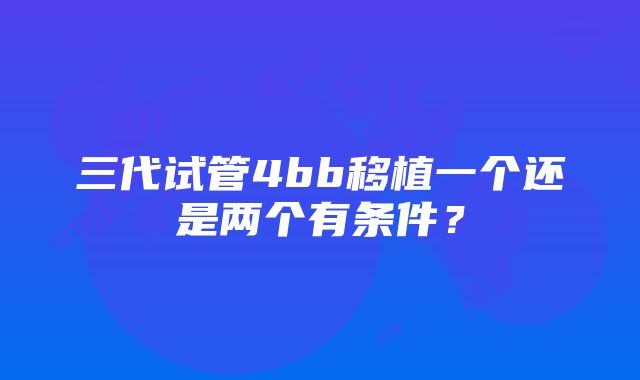 三代试管4bb移植一个还是两个有条件？