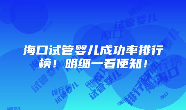 海口试管婴儿成功率排行榜！明细一看便知！