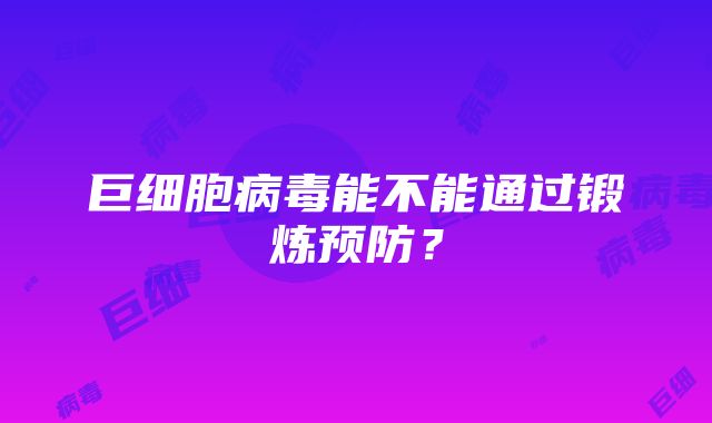 巨细胞病毒能不能通过锻炼预防？