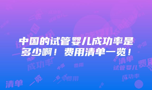 中国的试管婴儿成功率是多少啊！费用清单一览！