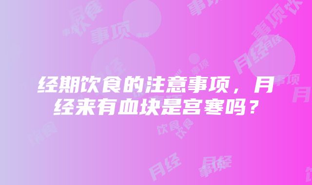 经期饮食的注意事项，月经来有血块是宫寒吗？