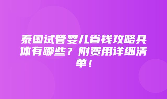 泰国试管婴儿省钱攻略具体有哪些？附费用详细清单！