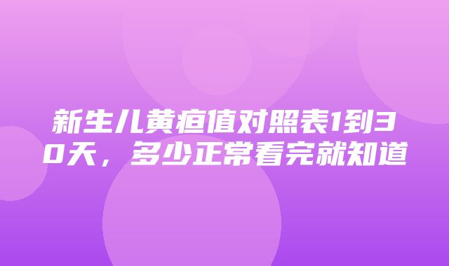 新生儿黄疸值对照表1到30天，多少正常看完就知道