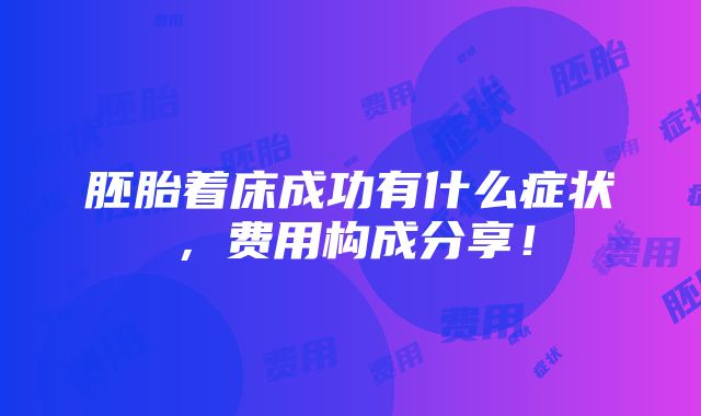 胚胎着床成功有什么症状，费用构成分享！