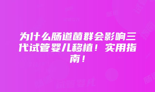 为什么肠道菌群会影响三代试管婴儿移植！实用指南！